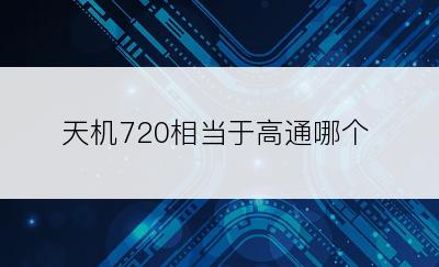 天机720相当于高通哪个