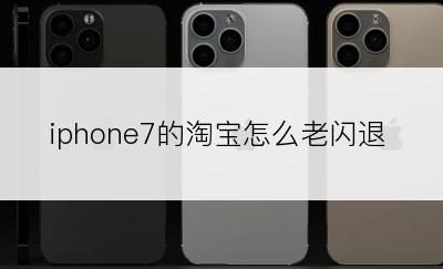 iphone7的淘宝怎么老闪退