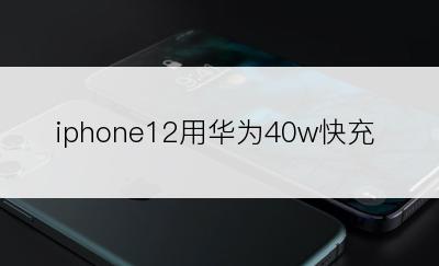 iphone12用华为40w快充