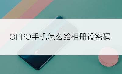 OPPO手机怎么给相册设密码