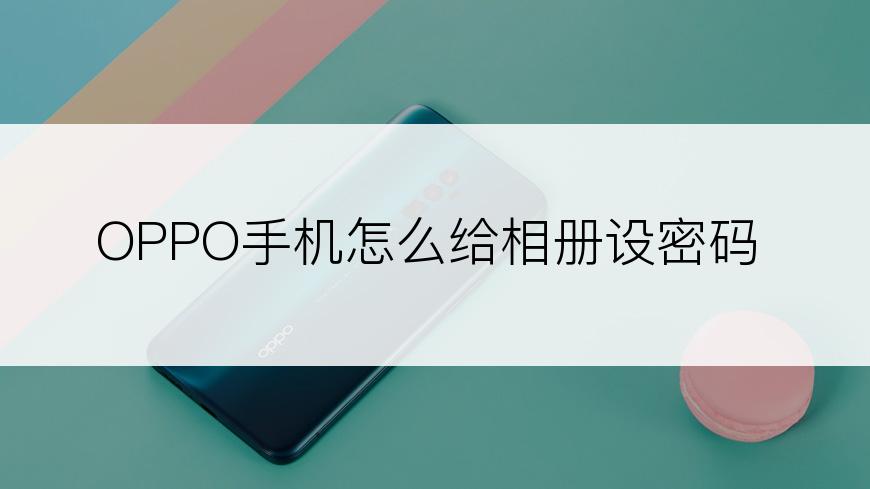 OPPO手机怎么给相册设密码