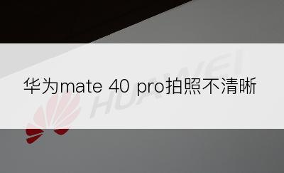 华为mate 40 pro拍照不清晰