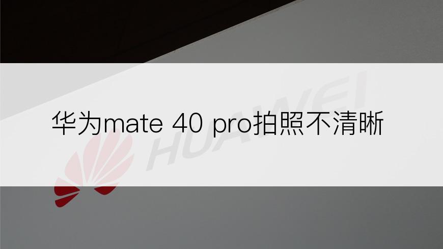 华为mate 40 pro拍照不清晰