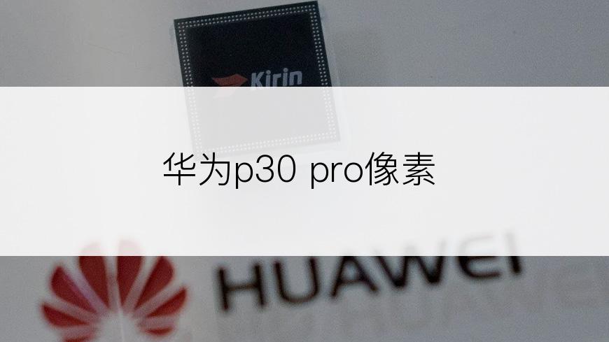 华为p30 pro像素