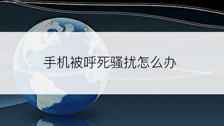 手机被呼死骚扰怎么办