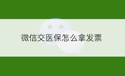 微信交医保怎么拿发票