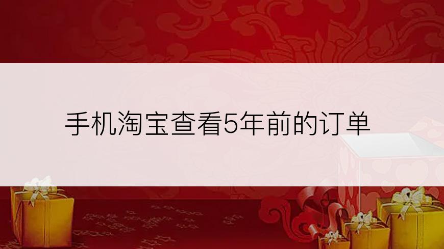 手机淘宝查看5年前的订单