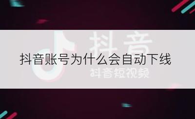 抖音账号为什么会自动下线