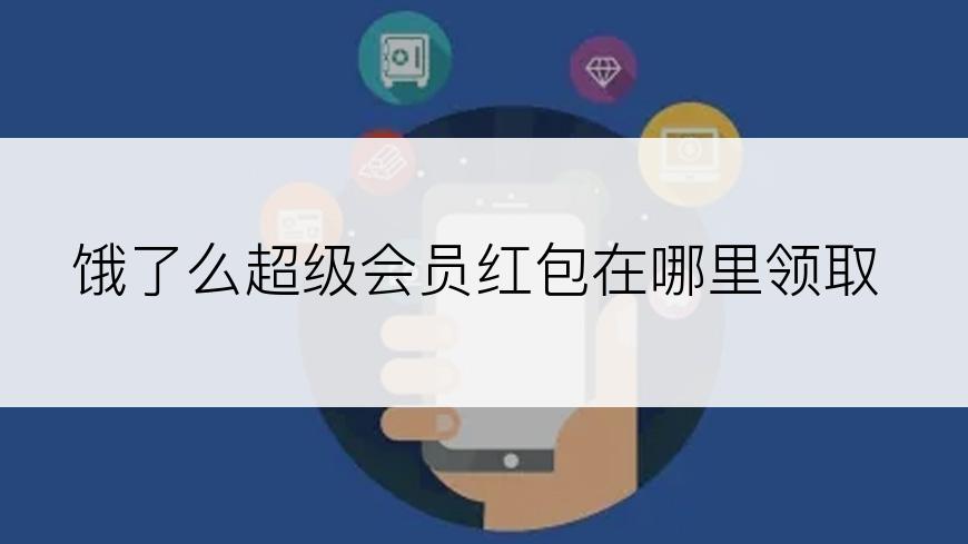 饿了么超级会员红包在哪里领取