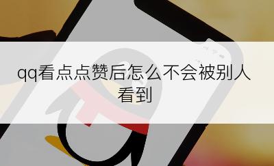 qq看点点赞后怎么不会被别人看到