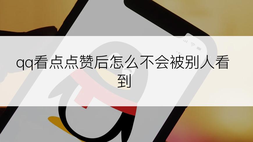 qq看点点赞后怎么不会被别人看到