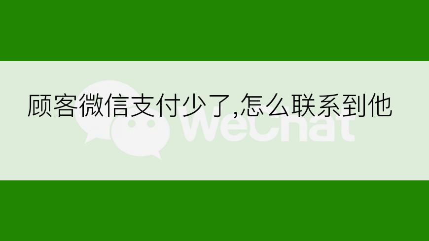 顾客微信支付少了,怎么联系到他