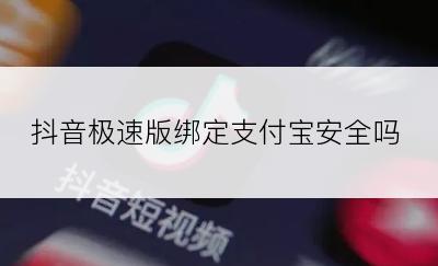 抖音极速版绑定支付宝安全吗