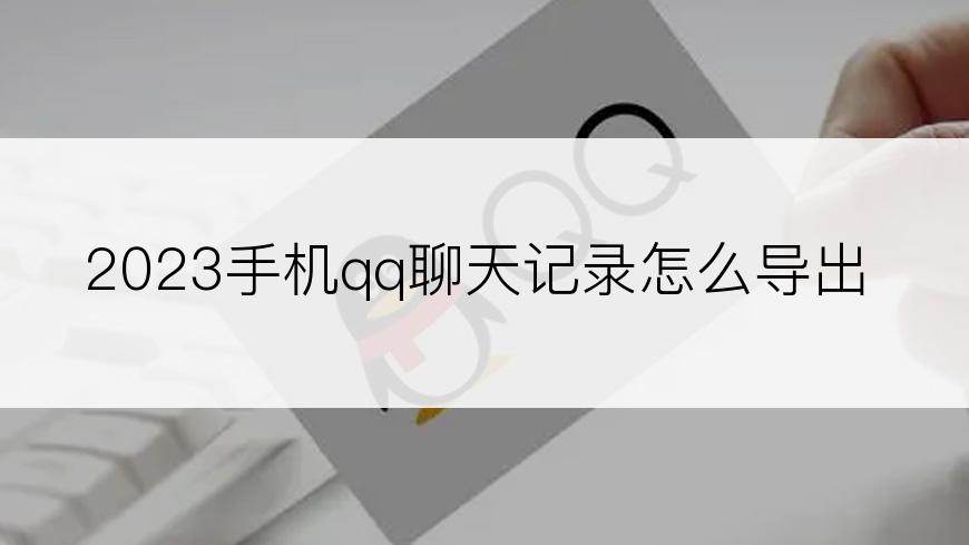 2023手机qq聊天记录怎么导出