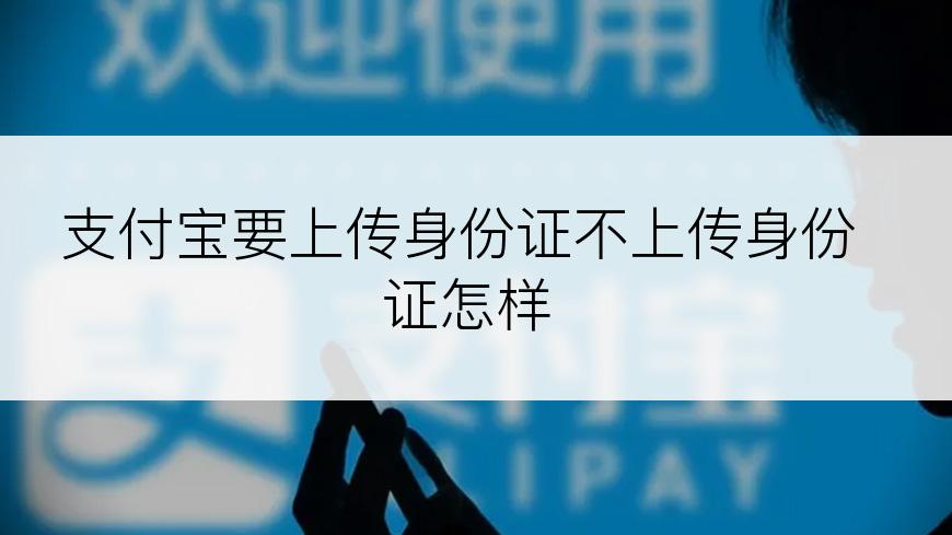 支付宝要上传身份证不上传身份证怎样