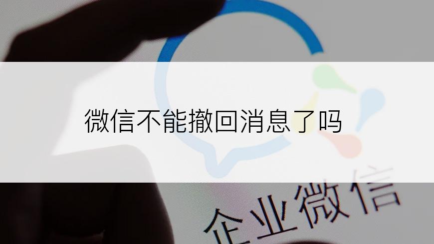 微信不能撤回消息了吗