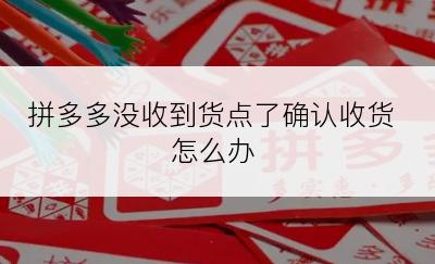 拼多多没收到货点了确认收货怎么办