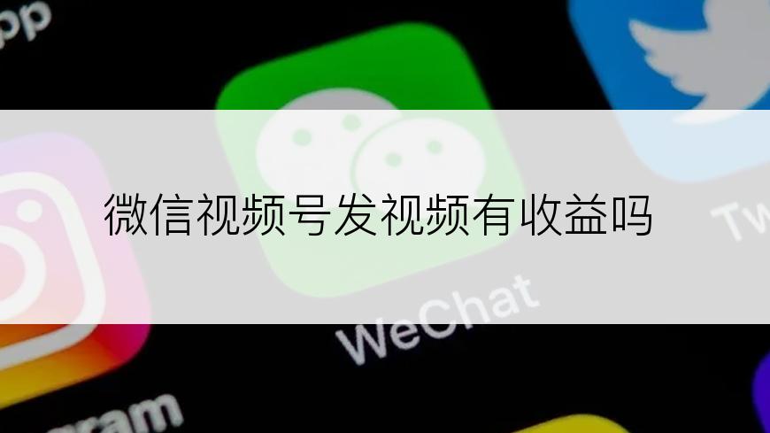 微信视频号发视频有收益吗