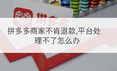 拼多多商家不肯退款,平台处理不了怎么办