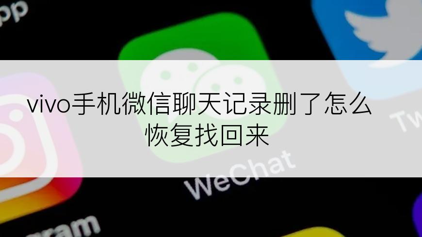 vivo手机微信聊天记录删了怎么恢复找回来