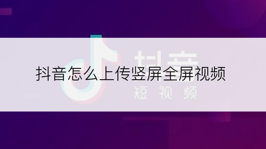 抖音怎么上传竖屏全屏视频