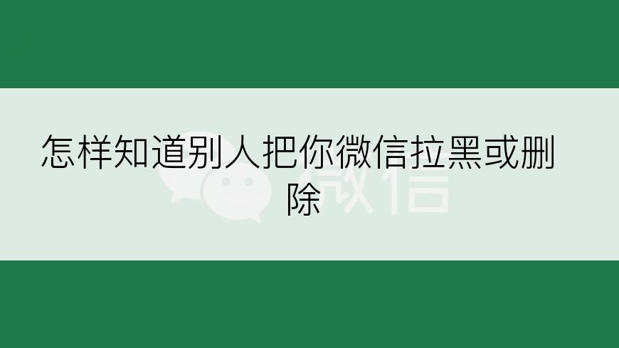 怎样知道别人把你微信拉黑或删除