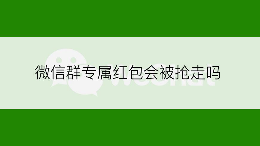 微信群专属红包会被抢走吗