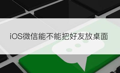 iOS微信能不能把好友放桌面