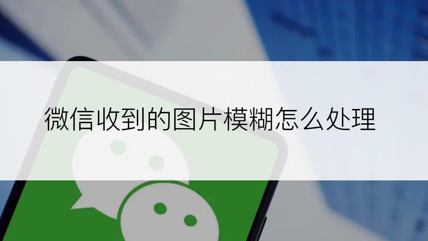 微信收到的图片模糊怎么处理