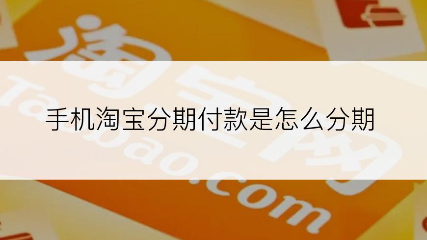 手机淘宝分期付款是怎么分期