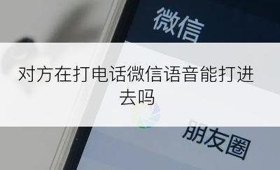 对方在打电话微信语音能打进去吗