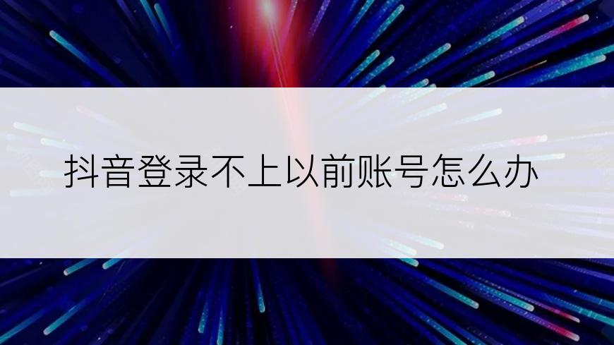 抖音登录不上以前账号怎么办