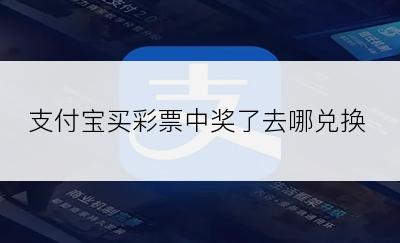 支付宝买彩票中奖了去哪兑换