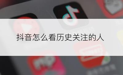 抖音怎么看历史关注的人