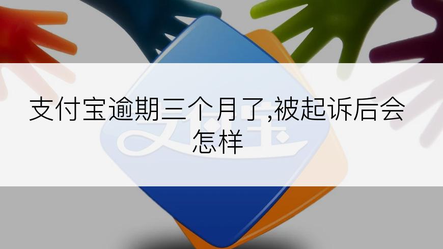 支付宝逾期三个月了,被起诉后会怎样