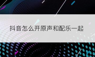 抖音怎么开原声和配乐一起