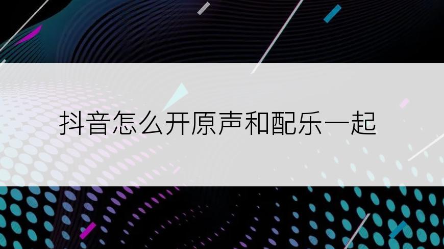 抖音怎么开原声和配乐一起