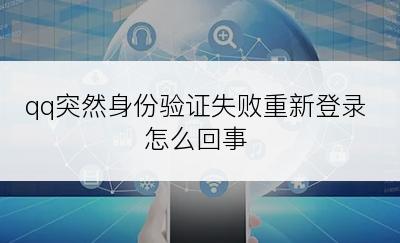 qq突然身份验证失败重新登录怎么回事