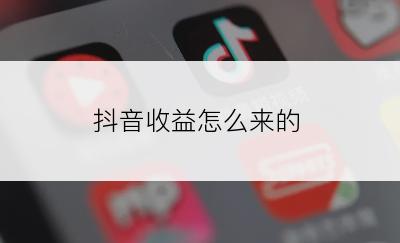 抖音收益怎么来的