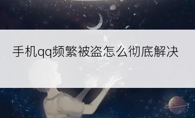 手机qq频繁被盗怎么彻底解决