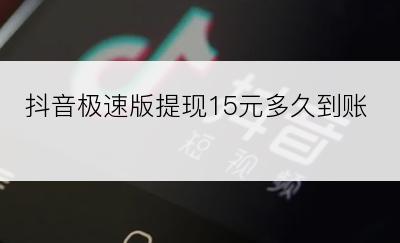 抖音极速版提现15元多久到账