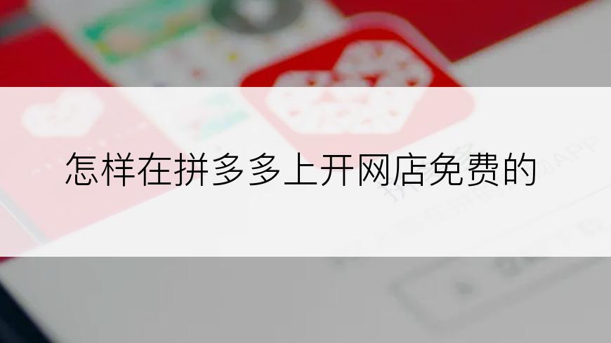 怎样在拼多多上开网店免费的