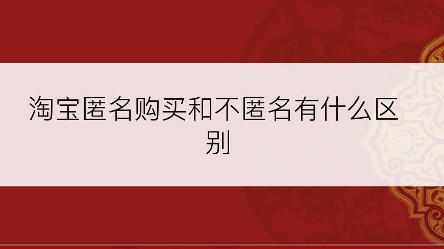 淘宝匿名购买和不匿名有什么区别