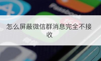 怎么屏蔽微信群消息完全不接收