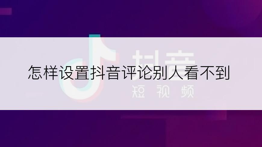 怎样设置抖音评论别人看不到