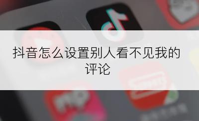 抖音怎么设置别人看不见我的评论