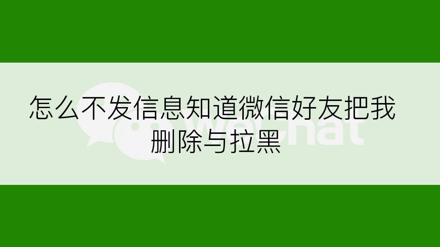 怎么不发信息知道微信好友把我删除与拉黑