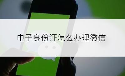 电子身份证怎么办理微信