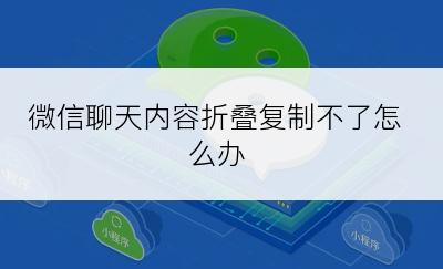 微信聊天内容折叠复制不了怎么办