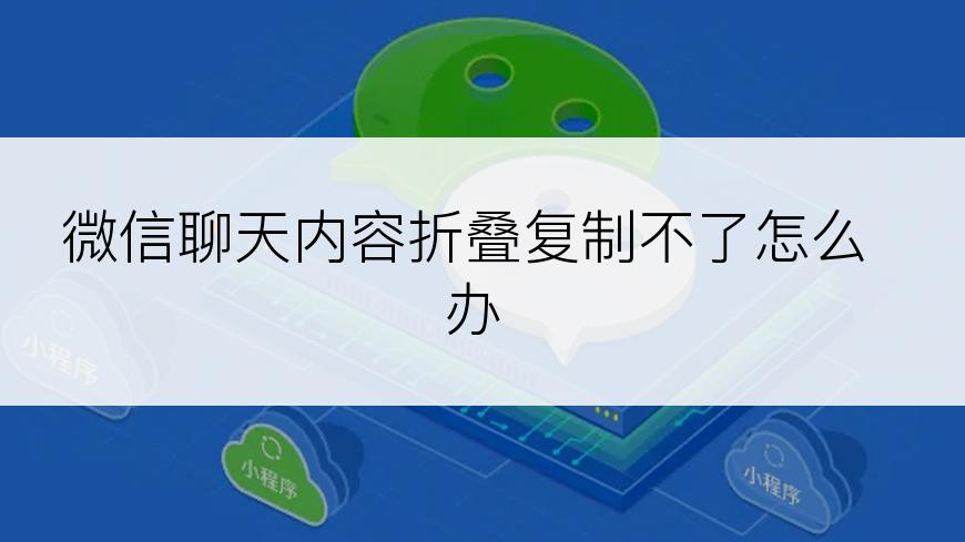 微信聊天内容折叠复制不了怎么办